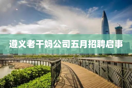 遵义老干妈公司五月招聘启事