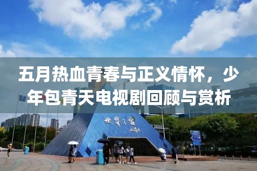 五月热血青春与正义情怀，少年包青天电视剧回顾与赏析