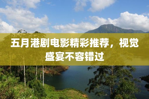 五月港剧电影精彩推荐，视觉盛宴不容错过