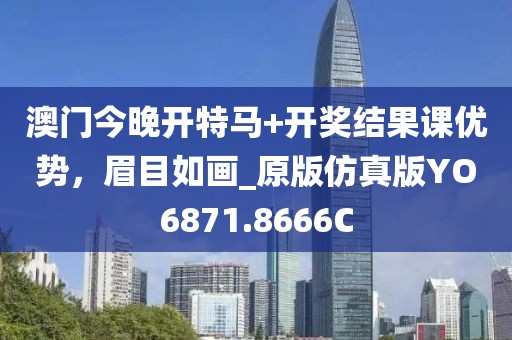 澳门今晚开特马+开奖结果课优势，眉目如画_原版仿真版YO6871.8666C