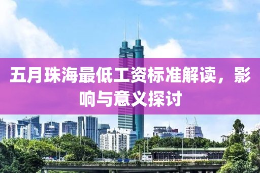 五月珠海最低工资标准解读，影响与意义探讨