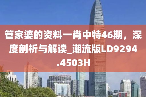 管家婆的资料一肖中特46期，深度剖析与解读_潮流版LD9294.4503H