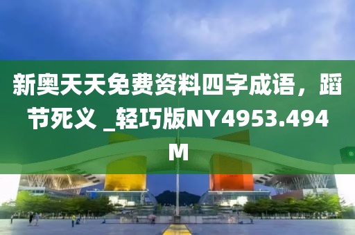 新奥天天免费资料四字成语，蹈节死义 _轻巧版NY4953.494M