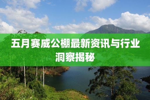 五月赛威公棚最新资讯与行业洞察揭秘