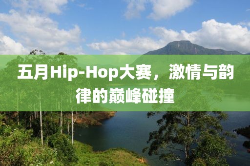 五月Hip-Hop大赛，激情与韵律的巅峰碰撞