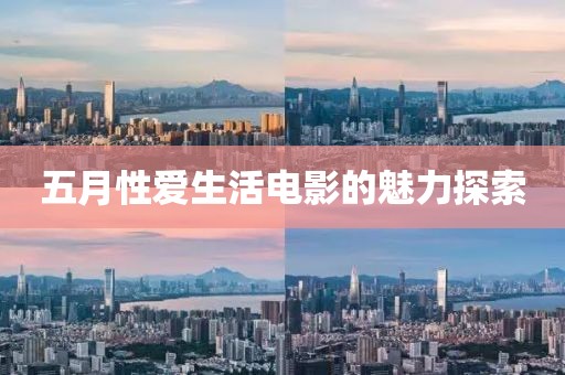 五月性爱生活电影的魅力探索