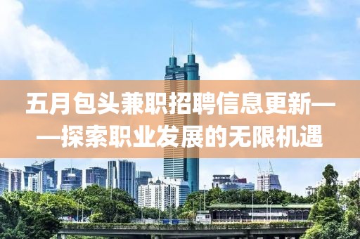五月包头兼职招聘信息更新——探索职业发展的无限机遇