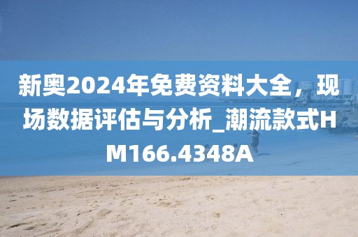 新奥2024年免费资料大全，现场数据评估与分析_潮流款式HM166.4348A