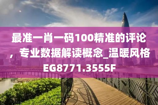 最准一肖一码100精准的评论，专业数据解读概念_温暖风格EG8771.3555F