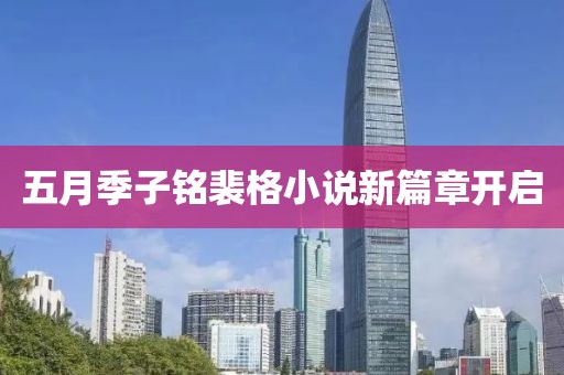 五月季子铭裴格小说新篇章开启