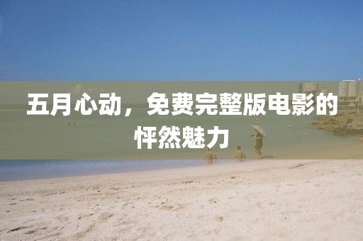 五月心动，免费完整版电影的怦然魅力