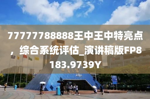 77777788888王中王中特亮点，综合系统评估_演讲稿版FP8183.9739Y