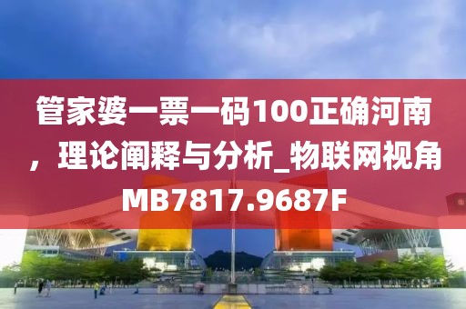 管家婆一票一码100正确河南，理论阐释与分析_物联网视角MB7817.9687F
