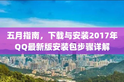 五月指南，下载与安装2017年QQ最新版安装包步骤详解