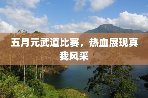 五月元武道比赛，热血展现真我风采