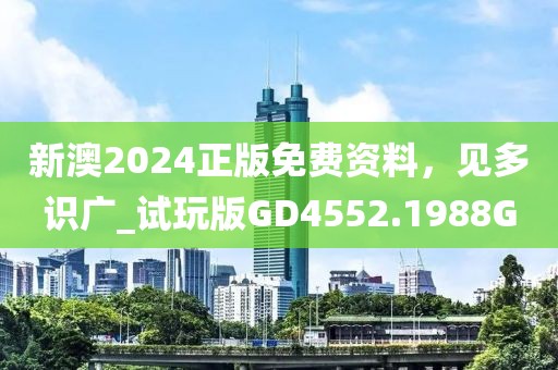 新澳2024正版免费资料，见多识广_试玩版GD4552.1988G