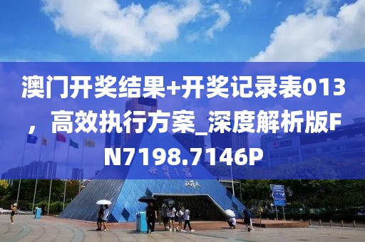 澳门开奖结果+开奖记录表013，高效执行方案_深度解析版FN7198.7146P