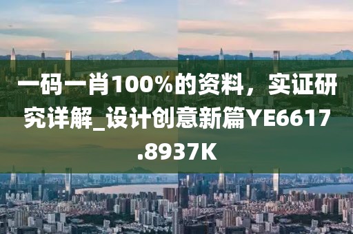 一码一肖100%的资料，实证研究详解_设计创意新篇YE6617.8937K