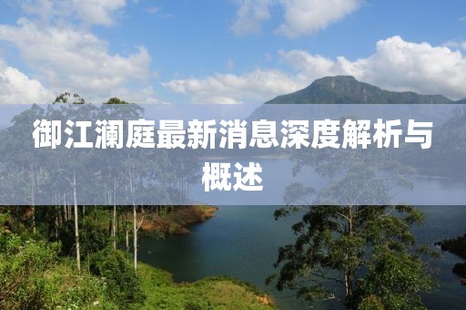 御江澜庭最新消息深度解析与概述