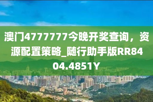 澳门4777777今晚开奖查询，资源配置策略_随行助手版RR8404.4851Y
