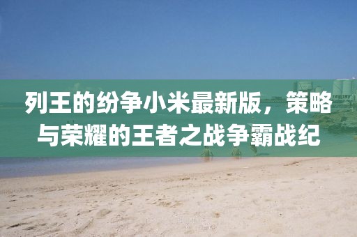 列王的纷争小米最新版，策略与荣耀的王者之战争霸战纪