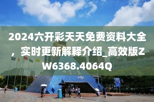 2024六开彩天天免费资料大全，实时更新解释介绍_高效版ZW6368.4064Q