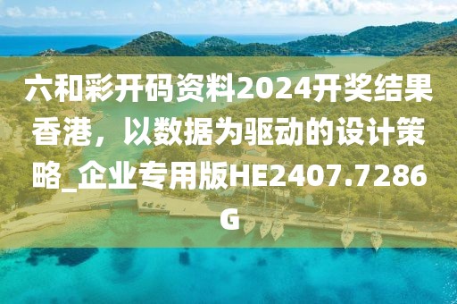 六和彩开码资料2024开奖结果香港，以数据为驱动的设计策略_企业专用版HE2407.7286G