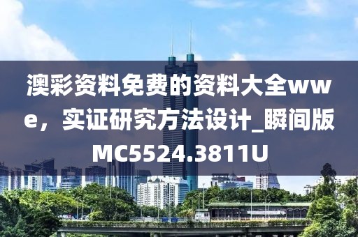 澳彩资料免费的资料大全wwe，实证研究方法设计_瞬间版MC5524.3811U