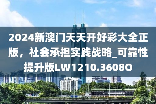 2024新澳门天天开好彩大全正版，社会承担实践战略_可靠性提升版LW1210.3608O
