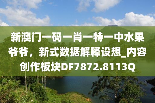 新澳门一码一肖一特一中水果爷爷，新式数据解释设想_内容创作板块DF7872.8113Q
