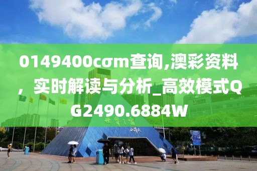 0149400cσm查询,澳彩资料，实时解读与分析_高效模式QG2490.6884W