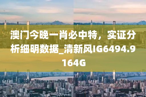澳门今晚一肖必中特，实证分析细明数据_清新风IG6494.9164G