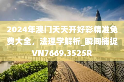 2024年澳门天天开好彩精准免费大全，法理学解析_瞬间捕捉VN7669.3525R