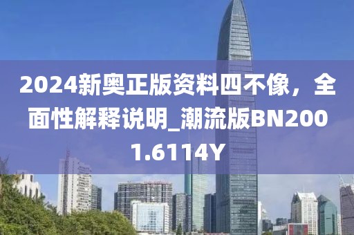 2024新奥正版资料四不像，全面性解释说明_潮流版BN2001.6114Y