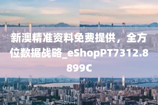 新澳精准资料免费提供，全方位数据战略_eShopPT7312.8899C