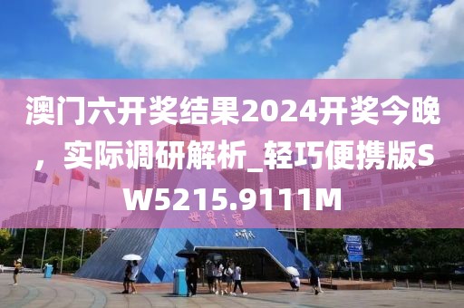 澳门六开奖结果2024开奖今晚，实际调研解析_轻巧便携版SW5215.9111M