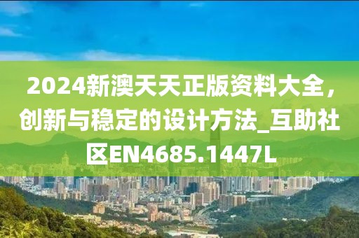 2024新澳天天正版资料大全，创新与稳定的设计方法_互助社区EN4685.1447L