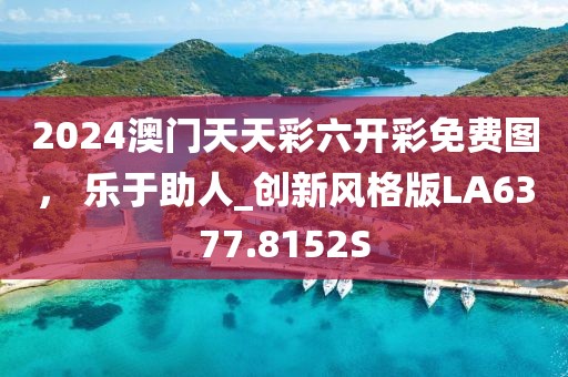 2024澳门天天彩六开彩免费图， 乐于助人_创新风格版LA6377.8152S