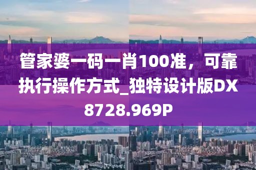 管家婆一码一肖100准，可靠执行操作方式_独特设计版DX8728.969P