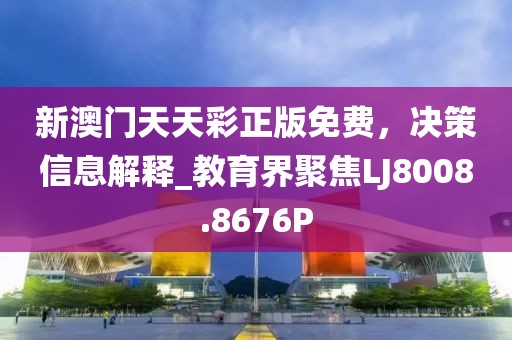 新澳门天天彩正版免费，决策信息解释_教育界聚焦LJ8008.8676P
