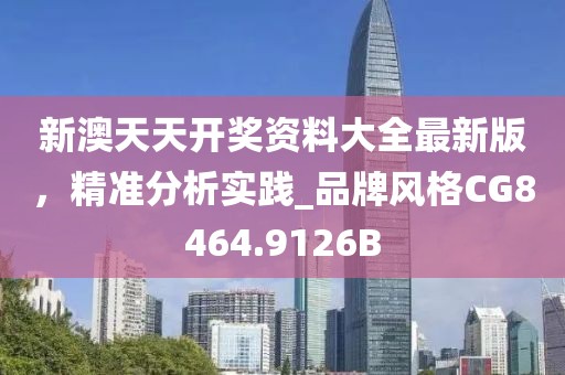 新澳天天开奖资料大全最新版，精准分析实践_品牌风格CG8464.9126B