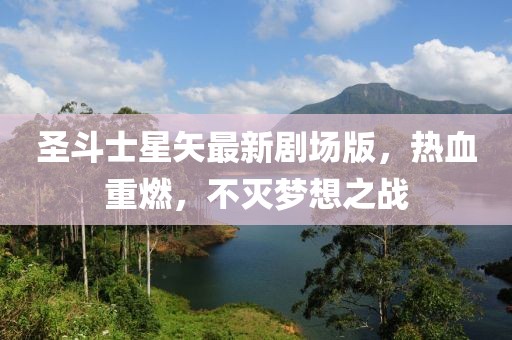 圣斗士星矢最新剧场版，热血重燃，不灭梦想之战