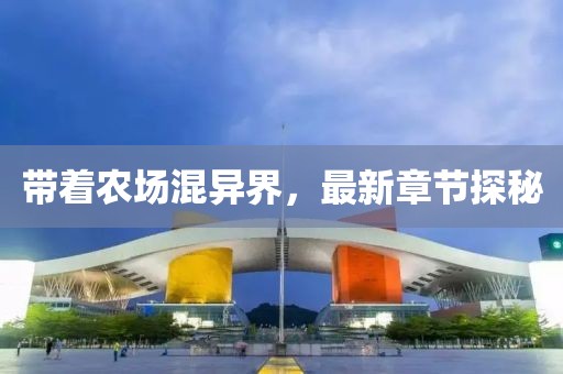带着农场混异界，最新章节探秘