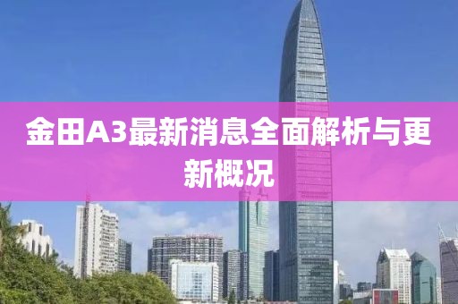金田A3最新消息全面解析与更新概况