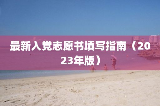 最新入党志愿书填写指南（2023年版）