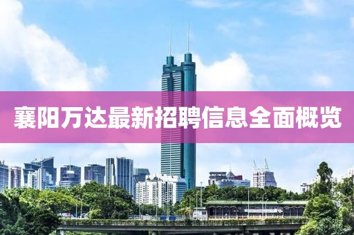 襄阳万达最新招聘信息全面概览