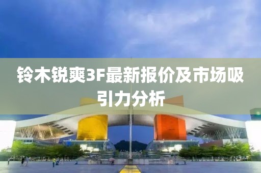 铃木锐爽3F最新报价及市场吸引力分析