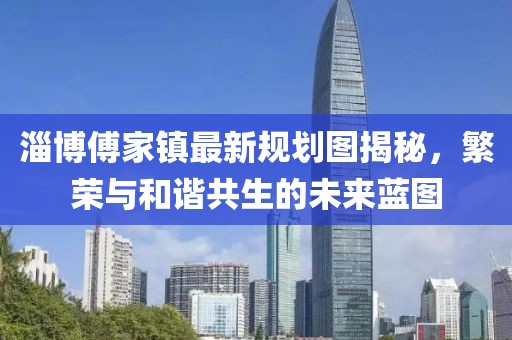 淄博傅家镇最新规划图揭秘，繁荣与和谐共生的未来蓝图