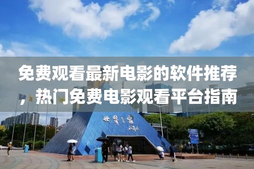 免费观看最新电影的软件推荐，热门免费电影观看平台指南
