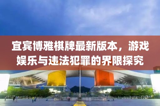 宜宾博雅棋牌最新版本，游戏娱乐与违法犯罪的界限探究